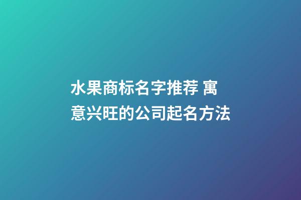 水果商标名字推荐 寓意兴旺的公司起名方法